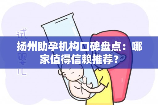 扬州助孕机构口碑盘点：哪家值得信赖推荐？