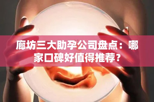 廊坊三大助孕公司盘点：哪家口碑好值得推荐？