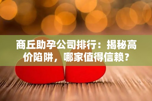 商丘助孕公司排行：揭秘高价陷阱，哪家值得信赖？