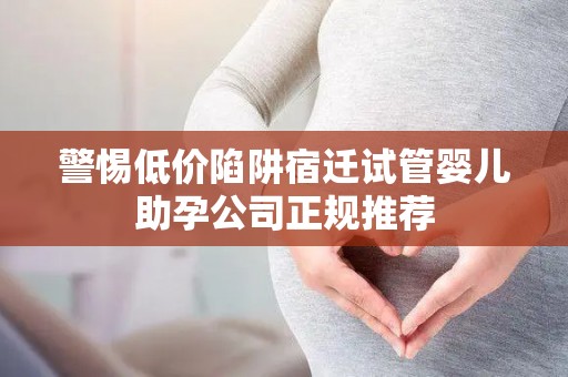 警惕低价陷阱宿迁试管婴儿助孕公司正规推荐