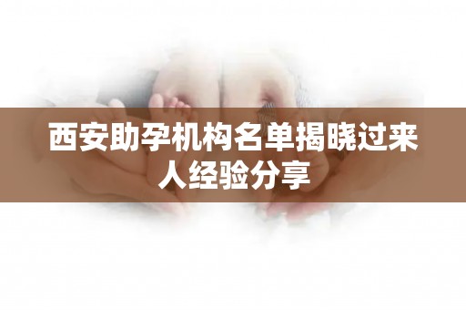 西安助孕机构名单揭晓过来人经验分享