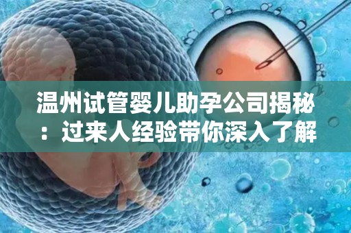 温州试管婴儿助孕公司揭秘：过来人经验带你深入了解
