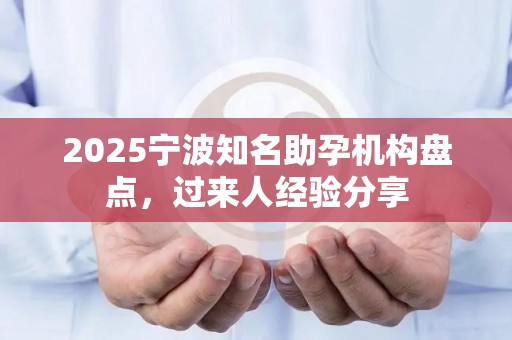 2025宁波知名助孕机构盘点，过来人经验分享