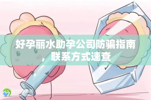 好孕丽水助孕公司防骗指南，联系方式速查