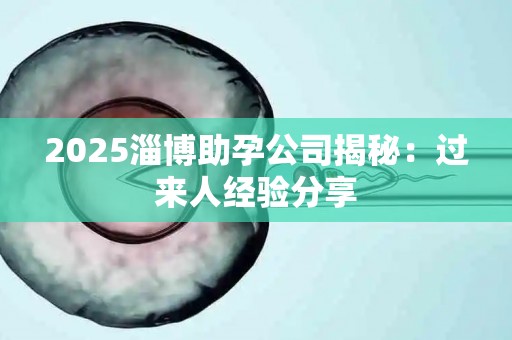 2025淄博助孕公司揭秘：过来人经验分享