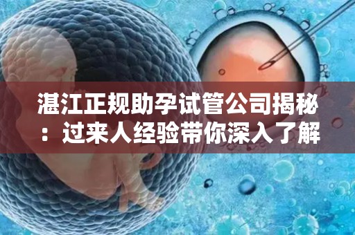 湛江正规助孕试管公司揭秘：过来人经验带你深入了解