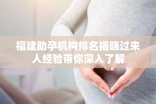 福建助孕机构排名揭晓过来人经验带你深入了解