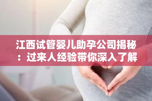 江西试管婴儿助孕公司揭秘：过来人经验带你深入了解