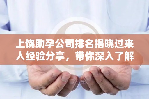 上饶助孕公司排名揭晓过来人经验分享，带你深入了解