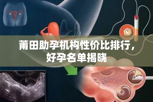 莆田助孕机构性价比排行，好孕名单揭晓