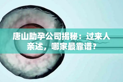 唐山助孕公司揭秘：过来人亲述，哪家最靠谱？