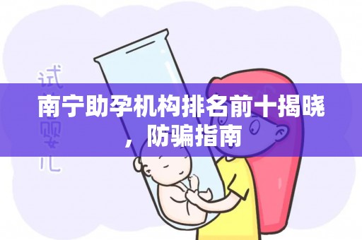 南宁助孕机构排名前十揭晓，防骗指南