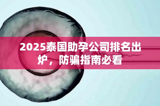 2025泰国助孕公司排名出炉，防骗指南必看