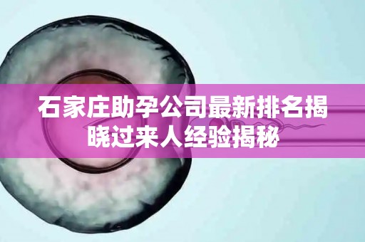 石家庄助孕公司最新排名揭晓过来人经验揭秘