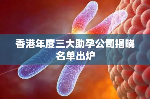 香港年度三大助孕公司揭晓名单出炉