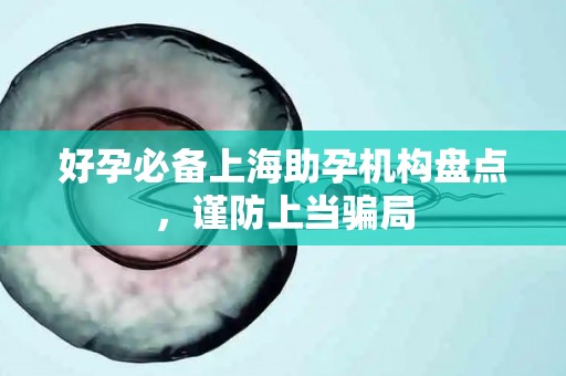 好孕必备上海助孕机构盘点，谨防上当骗局