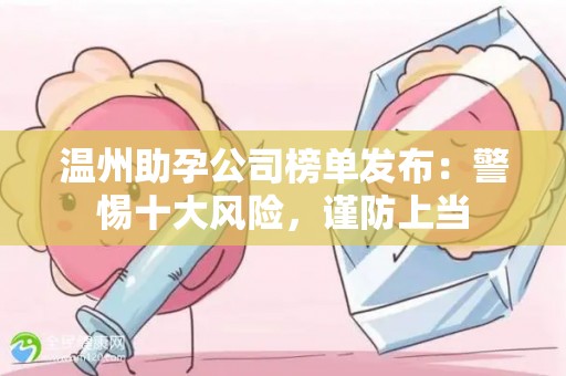 温州助孕公司榜单发布：警惕十大风险，谨防上当