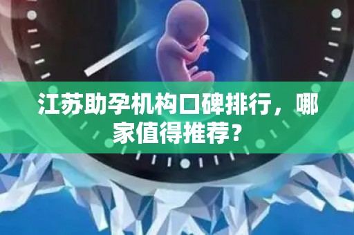 江苏助孕机构口碑排行，哪家值得推荐？