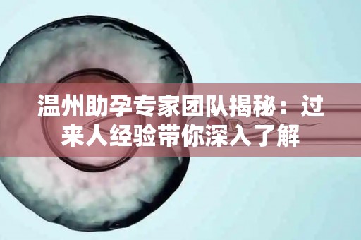 温州助孕专家团队揭秘：过来人经验带你深入了解