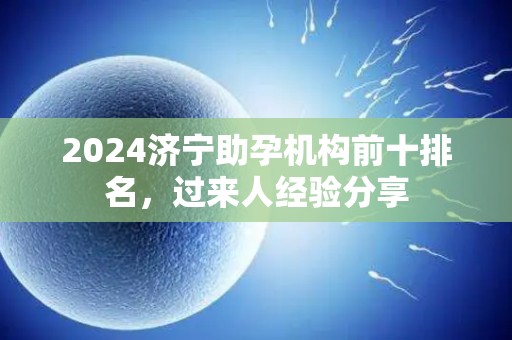 2024济宁助孕机构前十排名，过来人经验分享