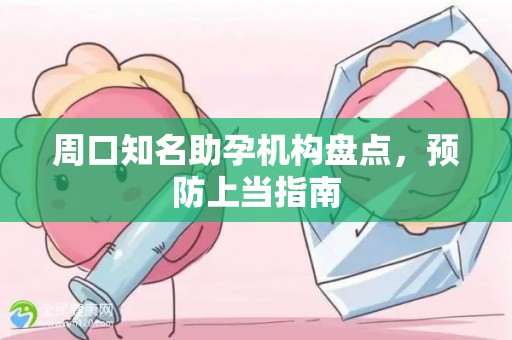 周口知名助孕机构盘点，预防上当指南