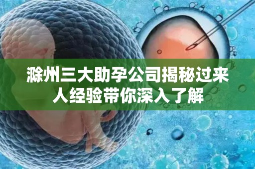 滁州三大助孕公司揭秘过来人经验带你深入了解