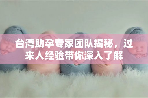 台湾助孕专家团队揭秘，过来人经验带你深入了解