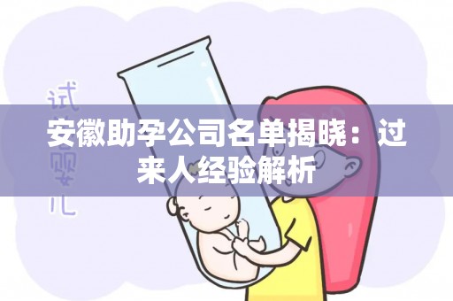 安徽助孕公司名单揭晓：过来人经验解析