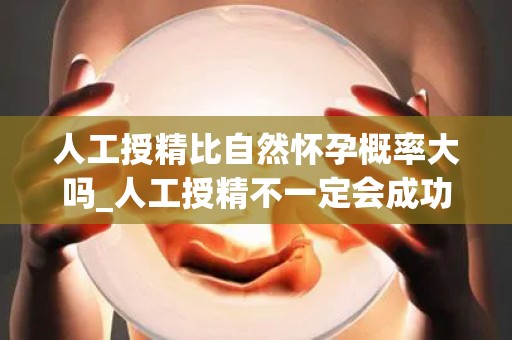 人工授精比自然怀孕概率大吗_人工授精不一定会成功吗!