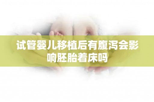 试管婴儿移植后有腹泻会影响胚胎着床吗