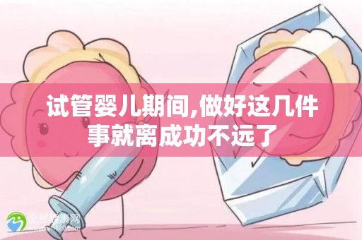 试管婴儿期间,做好这几件事就离成功不远了