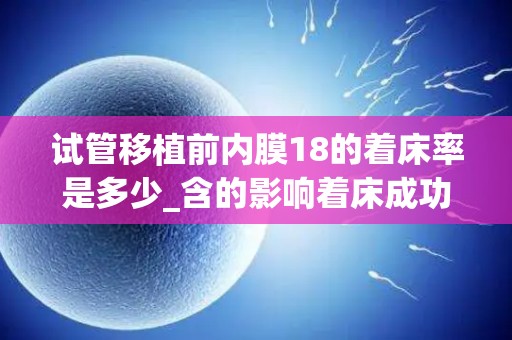 试管移植前内膜18的着床率是多少_含的影响着床成功率原因!
