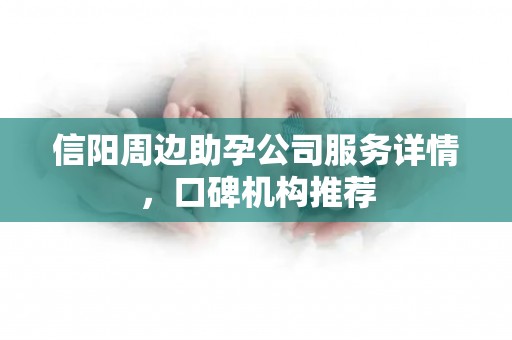 信阳周边助孕公司服务详情，口碑机构推荐