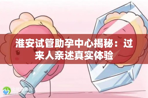 淮安试管助孕中心揭秘：过来人亲述真实体验