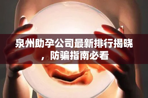 泉州助孕公司最新排行揭晓，防骗指南必看