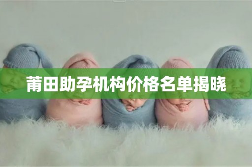 莆田助孕机构价格名单揭晓