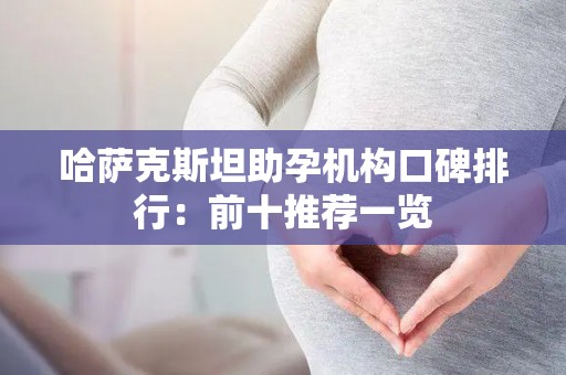 哈萨克斯坦助孕机构口碑排行：前十推荐一览