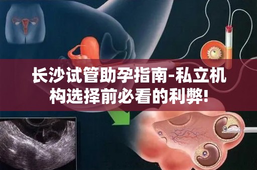 长沙试管助孕指南-私立机构选择前必看的利弊!