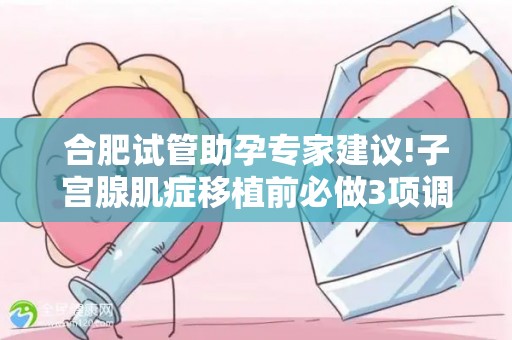 合肥试管助孕专家建议!子宫腺肌症移植前必做3项调理!