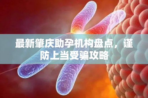 最新肇庆助孕机构盘点，谨防上当受骗攻略