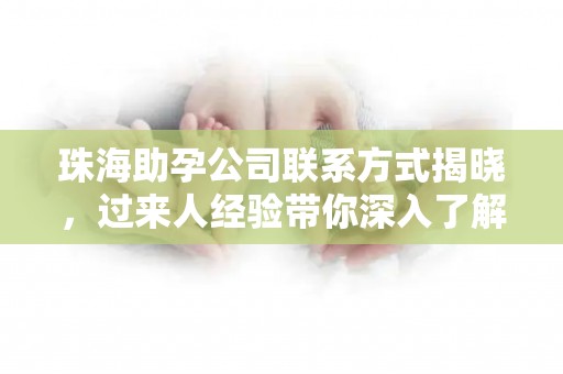 珠海助孕公司联系方式揭晓，过来人经验带你深入了解