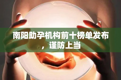 南阳助孕机构前十榜单发布，谨防上当