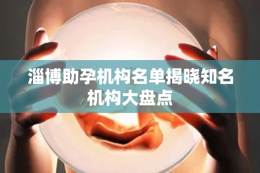淄博助孕机构名单揭晓知名机构大盘点
