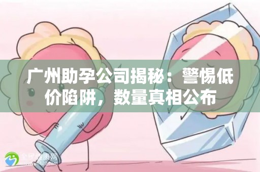 广州助孕公司揭秘：警惕低价陷阱，数量真相公布