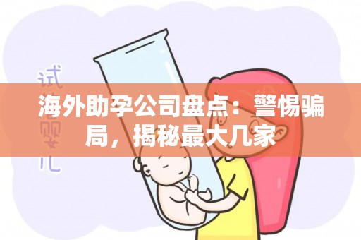 海外助孕公司盘点：警惕骗局，揭秘最大几家